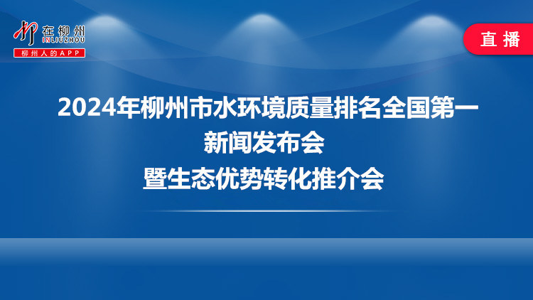 2024年柳州市水环境质量排名全国第一新闻发布会暨生态优势转化推介会